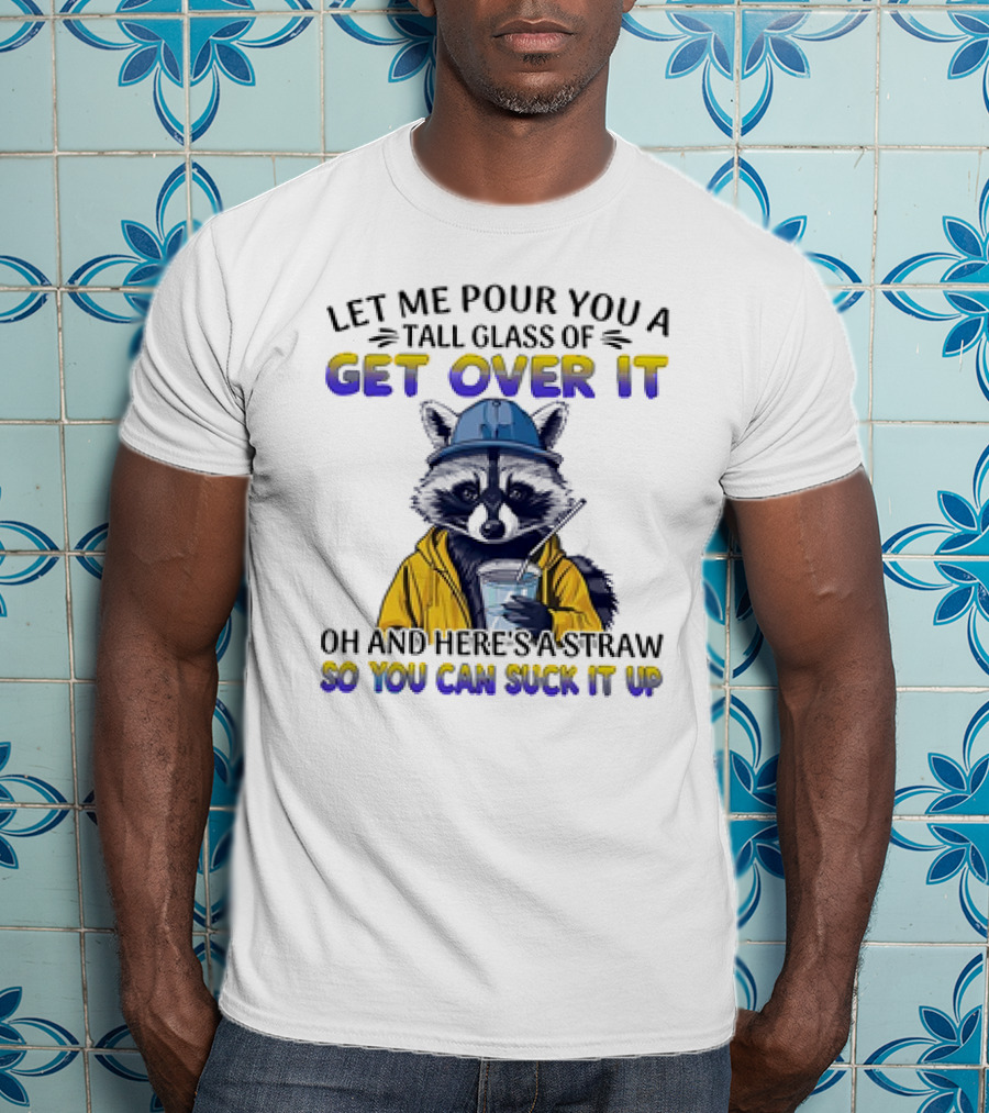 Let Me Pour You A Tall Glass Of Get Over It Oh And Here's A Straw So You Can Suck It Up Raccoon T-Shirt