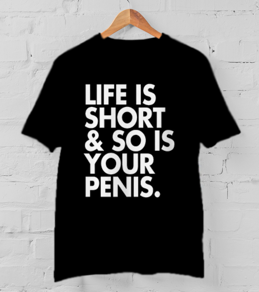 Life Is Short And So Is Your Penis Text T-Shirt