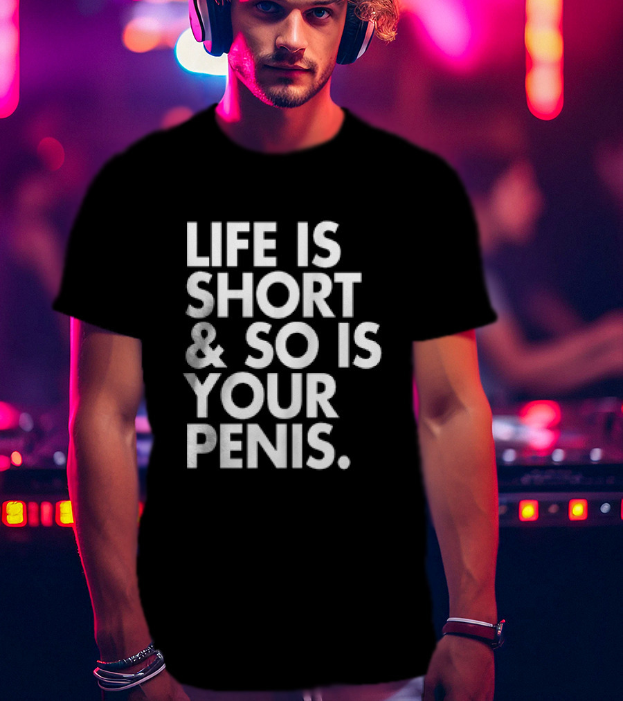 Life Is Short And So Is Your Penis Text T-Shirt