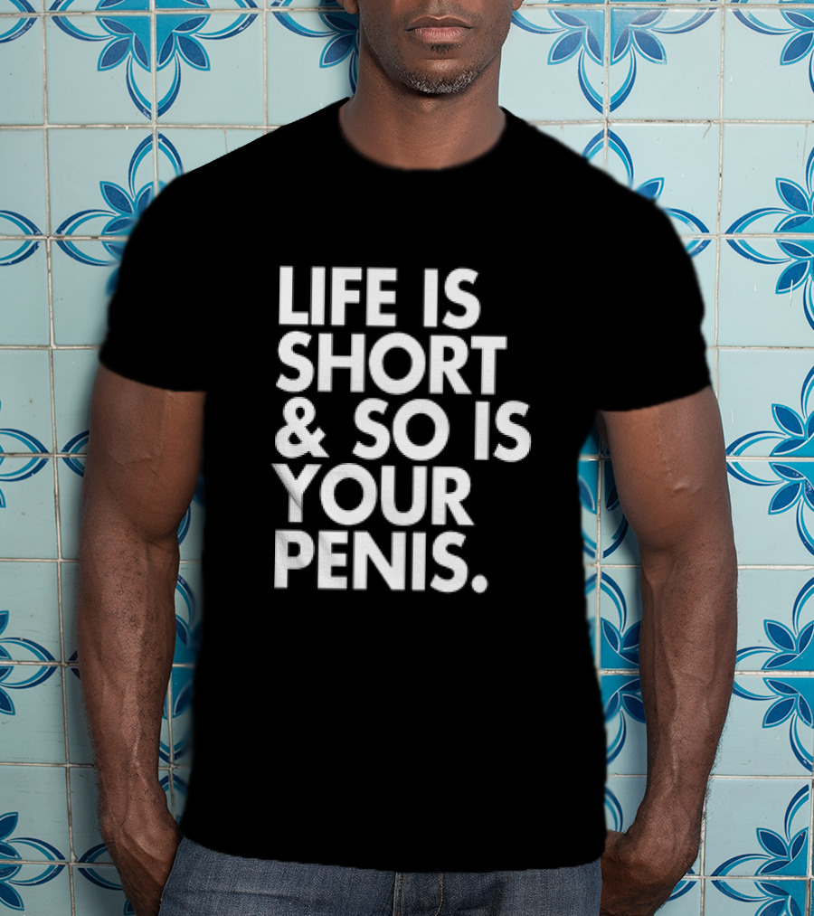 Life Is Short And So Is Your Penis Text T-Shirt