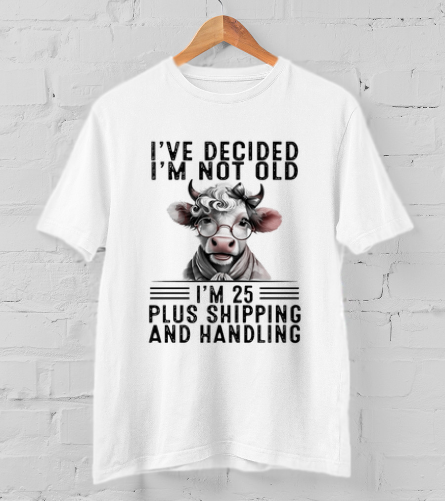 I’ve Decided I'm Not Old I'm 25 Plus Shipping And Handling Cow Glasses Scarf T-Shirt
