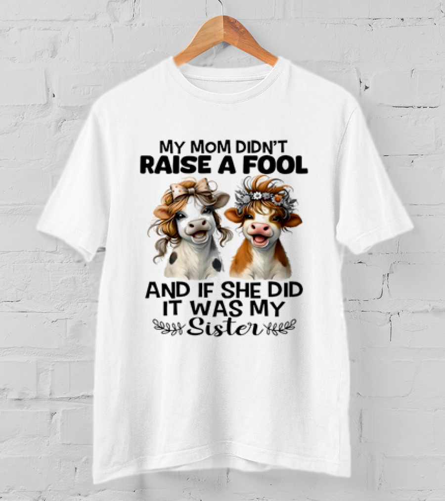 My Mom Didn’t Raise A Fool Cow My Sister T-Shirt