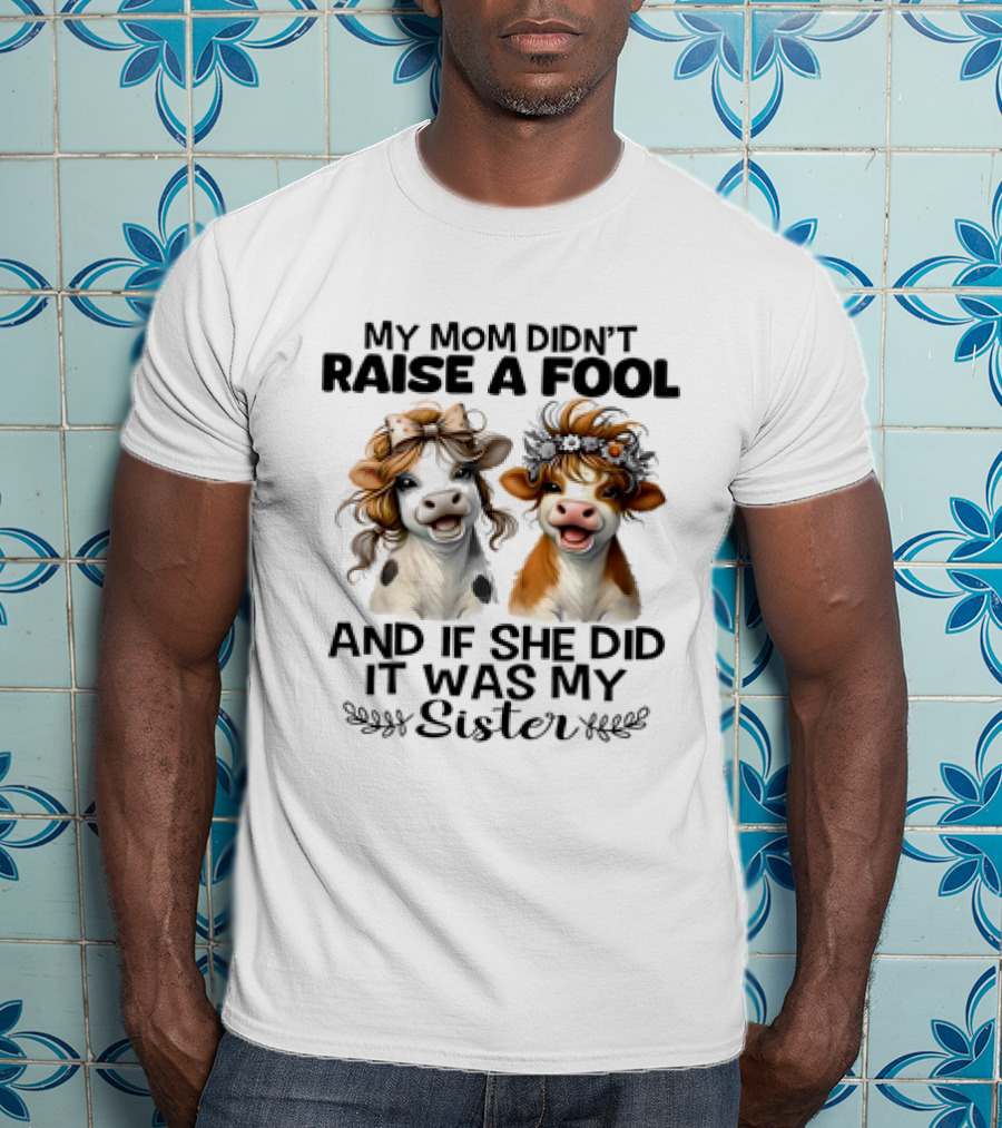 My Mom Didn’t Raise A Fool Cow My Sister T-Shirt