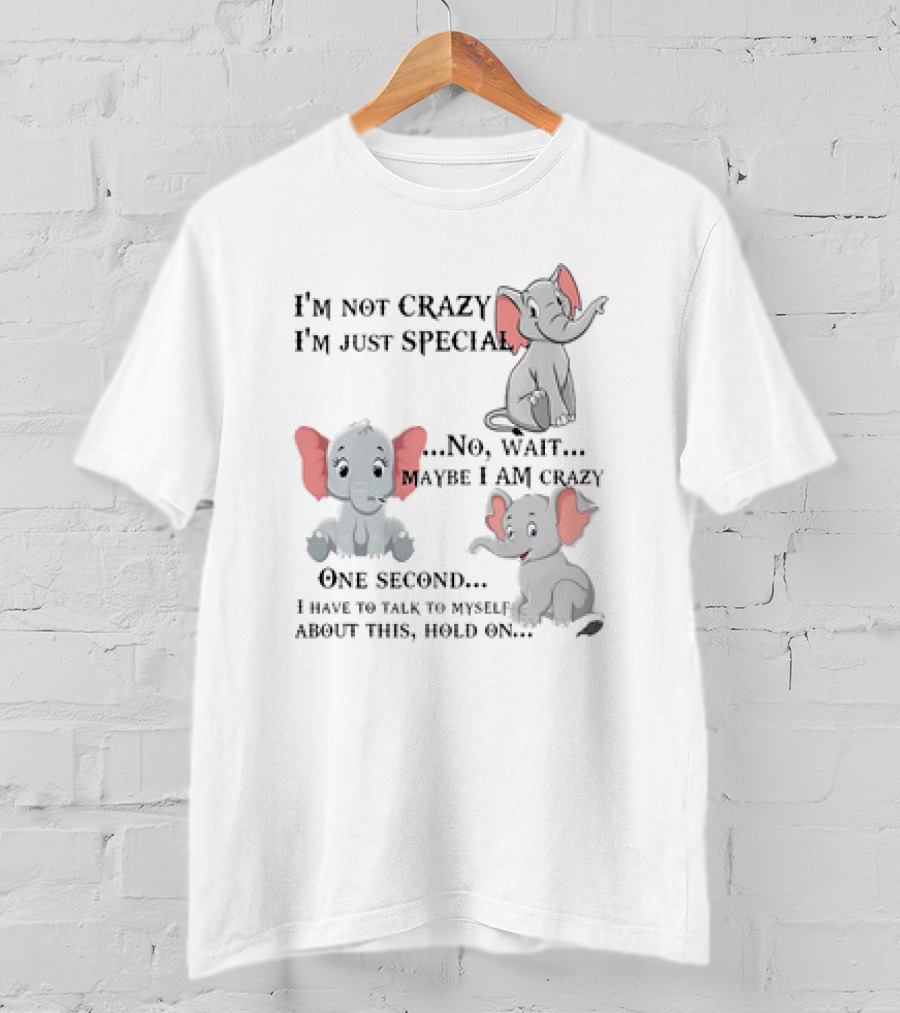 I'm Not Crazy I'm Just Special No Wait Maybe I Am Crazy One Second I Have To Talk To Myself About This Hold On Elephant T-Shirt
