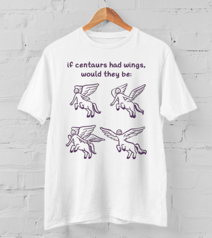 If Centaurs Had Wings Would They Be Centaurs But Worse T-Shirt