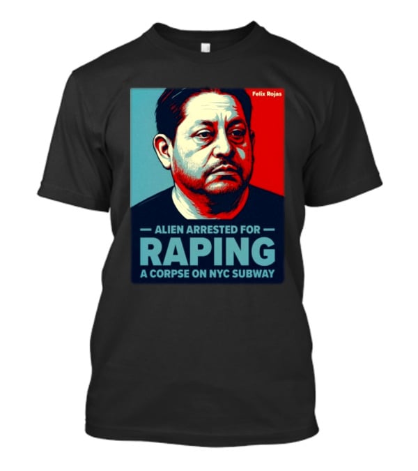 Felix Rojas Alien Arrested For Raping A Corpse On NYC Subway T-Shirt