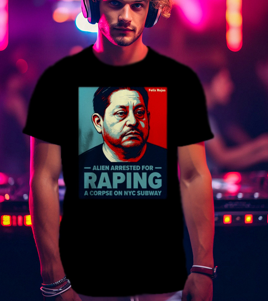 Felix Rojas Alien Arrested For Raping A Corpse On NYC Subway T-Shirt