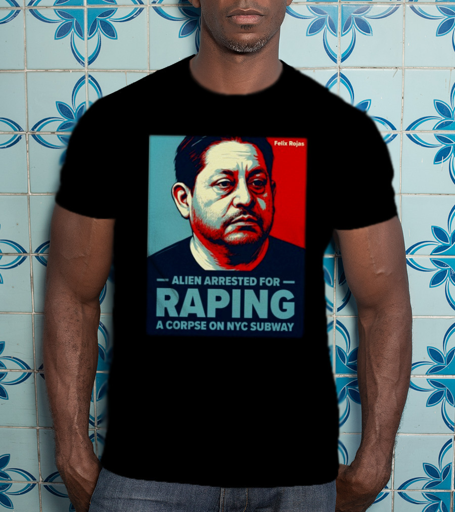 Felix Rojas Alien Arrested For Raping A Corpse On NYC Subway T-Shirt