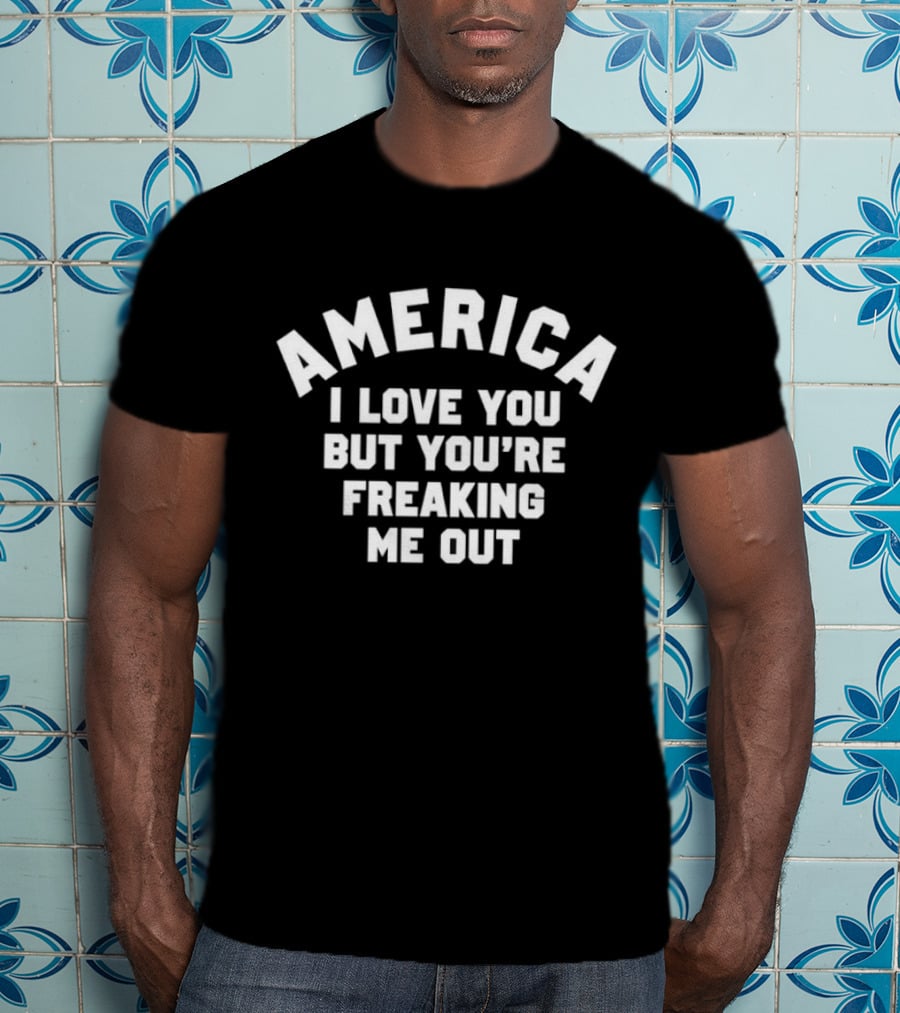 America I Love You But You’re Freaking Me Out T-Shirt