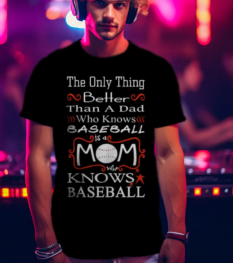 The Only Thing Better Than A Dad Who Knows Baseball Is A Mom Who Knows Baseball Mom Baseball T-Shirt