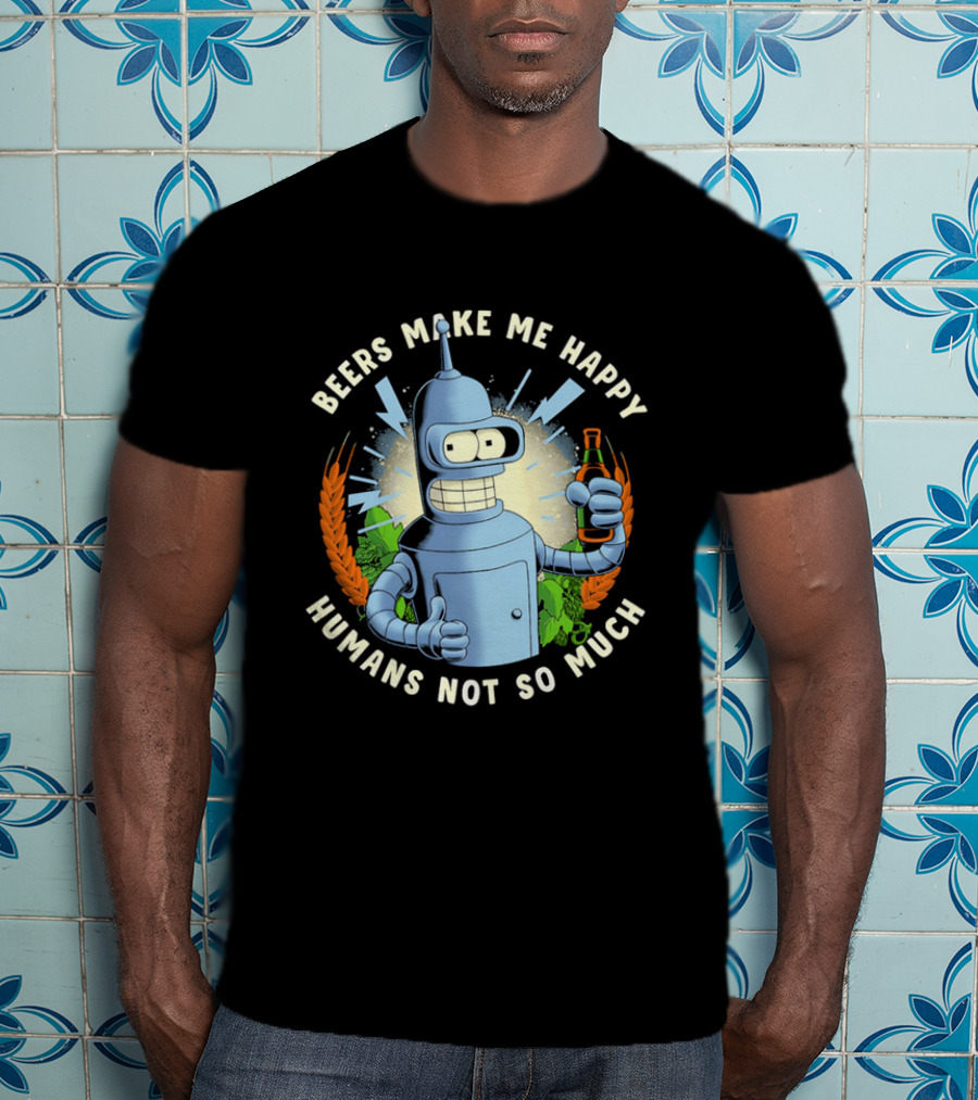 Bender Futurama Beers Make Me Happy Humans Not So Much T-Shirt
