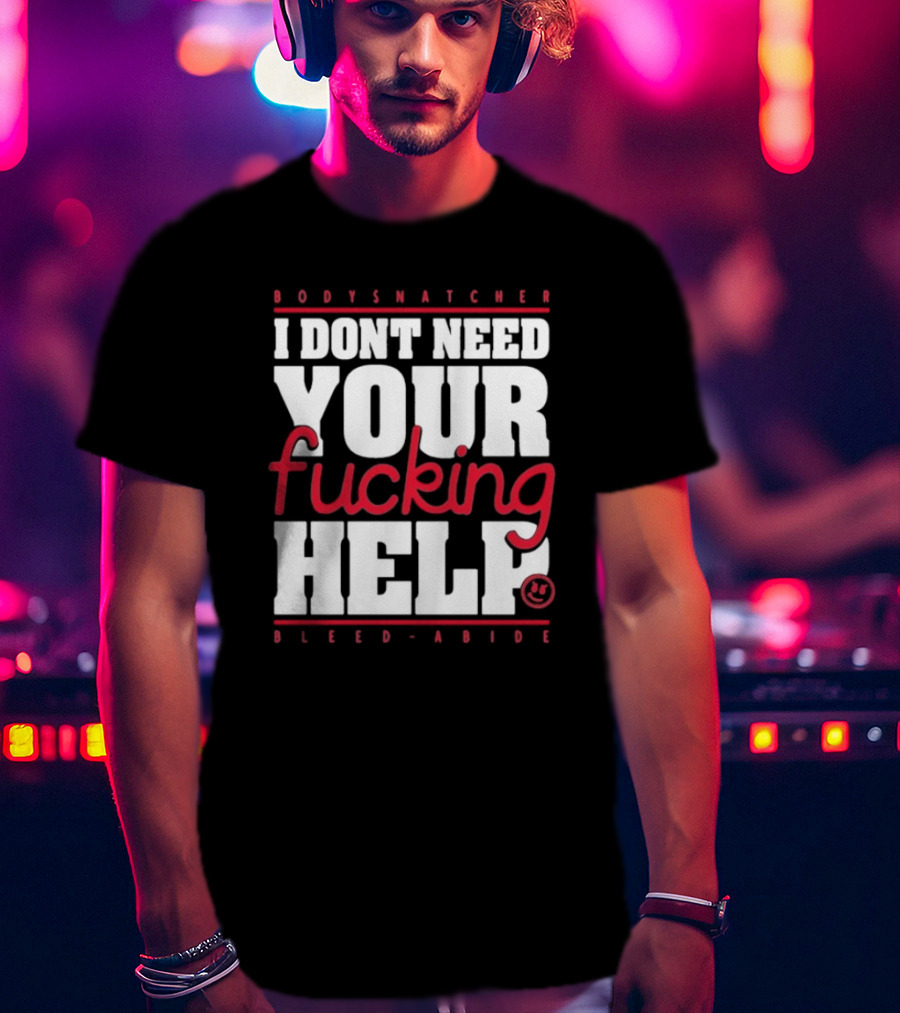 Bodysnatcher I Don’t Need Your Fucking Help Bleed Abide Bold Statement T-Shirt