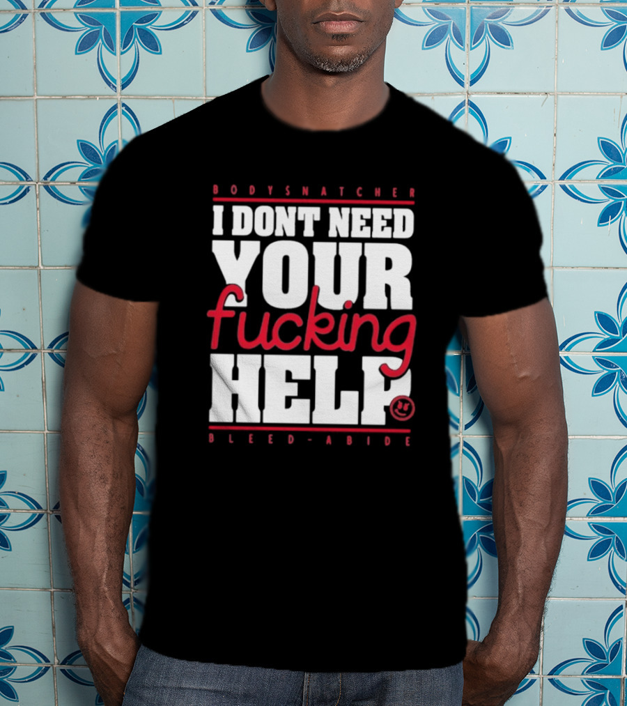 Bodysnatcher I Don’t Need Your Fucking Help Bleed Abide Bold Statement T-Shirt