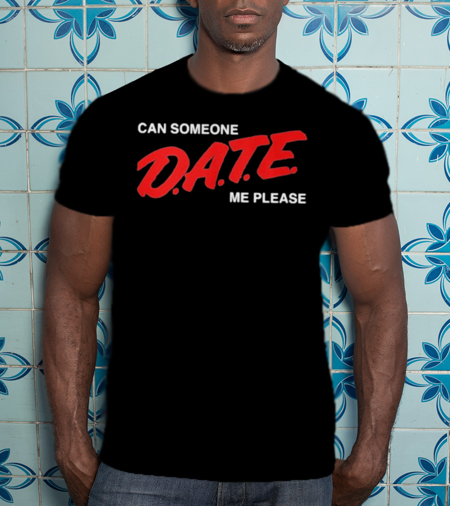 Can Someone D.A.T.E. Me Please T-Shirt