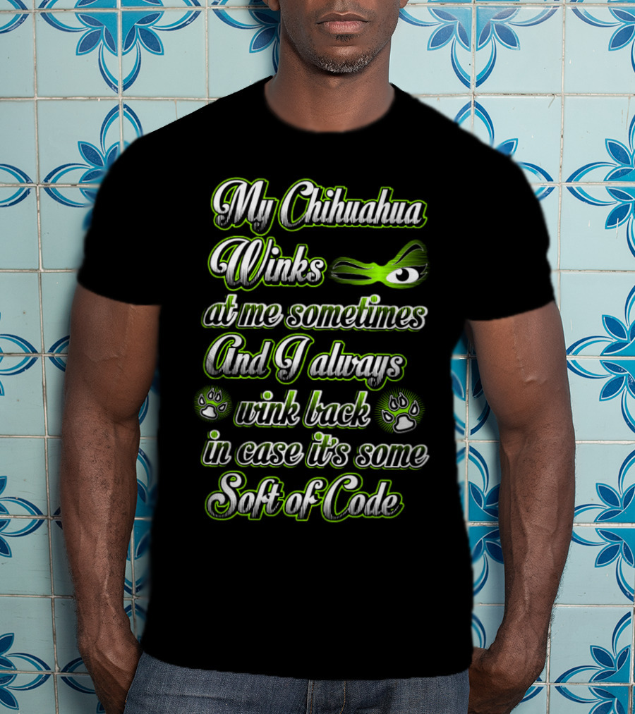 My Chihuahua Winks At Me Sometimes And I Always Wink Back In Case It's Some Sort Of Code T-Shirt