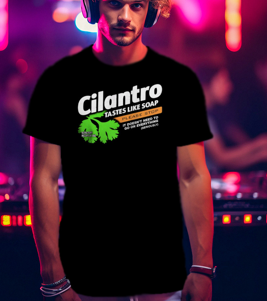 Cilantro Tastes Like Soap Please Stop It Doesn't Need To Go On Everything Seriously T-Shirt