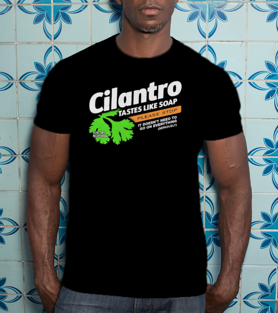 Cilantro Tastes Like Soap Please Stop It Doesn't Need To Go On Everything Seriously T-Shirt