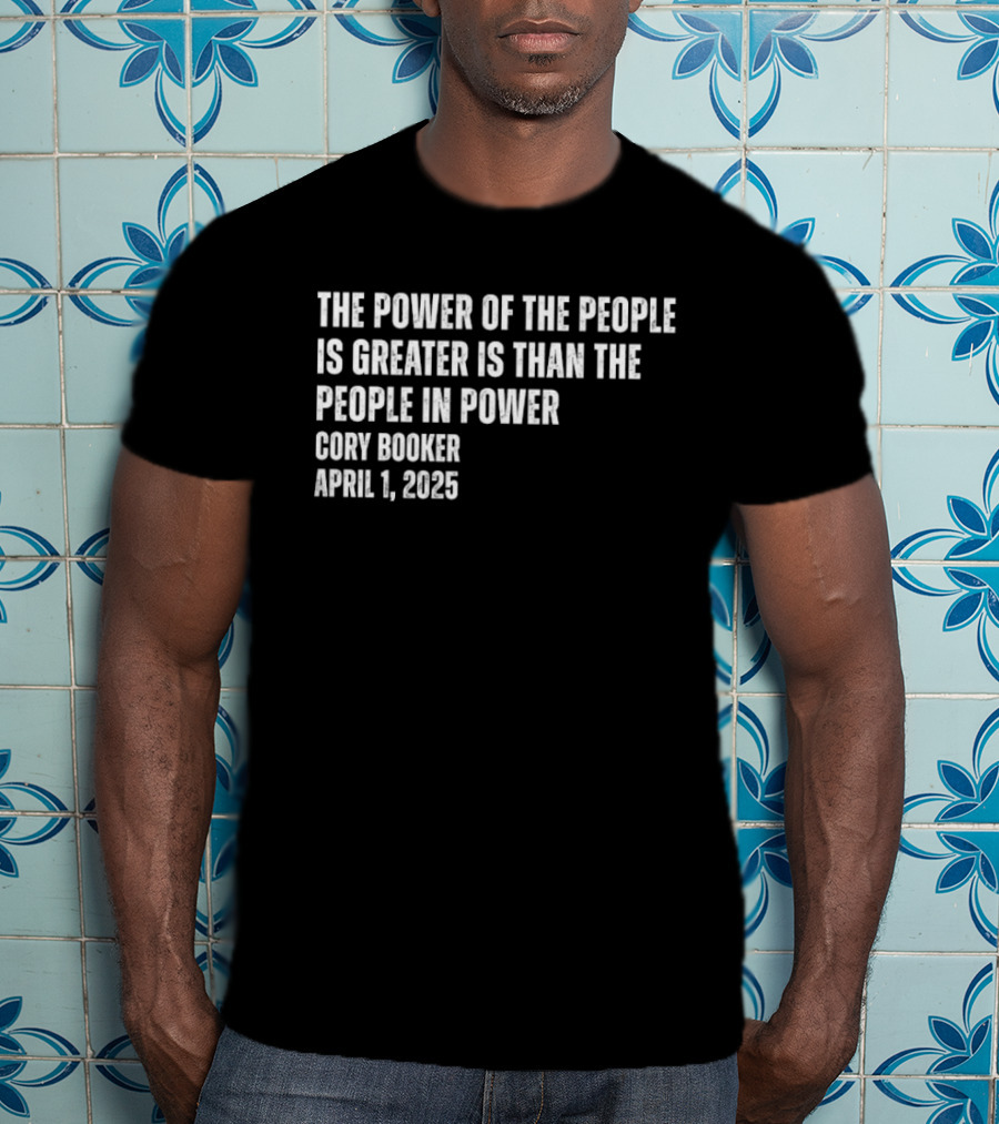 The Power Of The People Is Greater Than The People In Power Cory Booker April 1 2025 T-Shirt