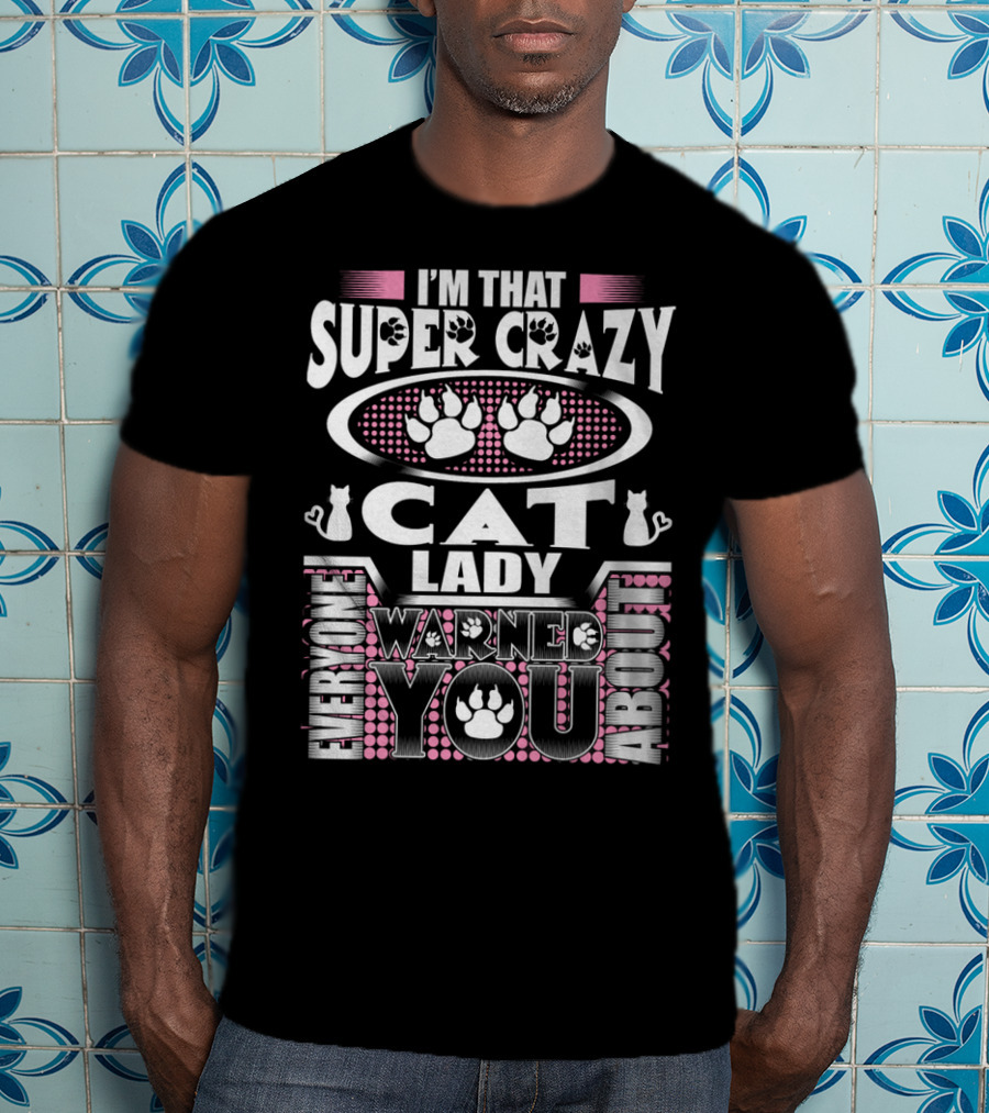 I'm That Super Crazy Cat Lady Everyone Warned You About T-Shirt