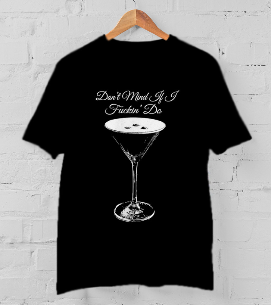 Don’t Mind If I Fuckin' Do Martini Glass T-Shirt
