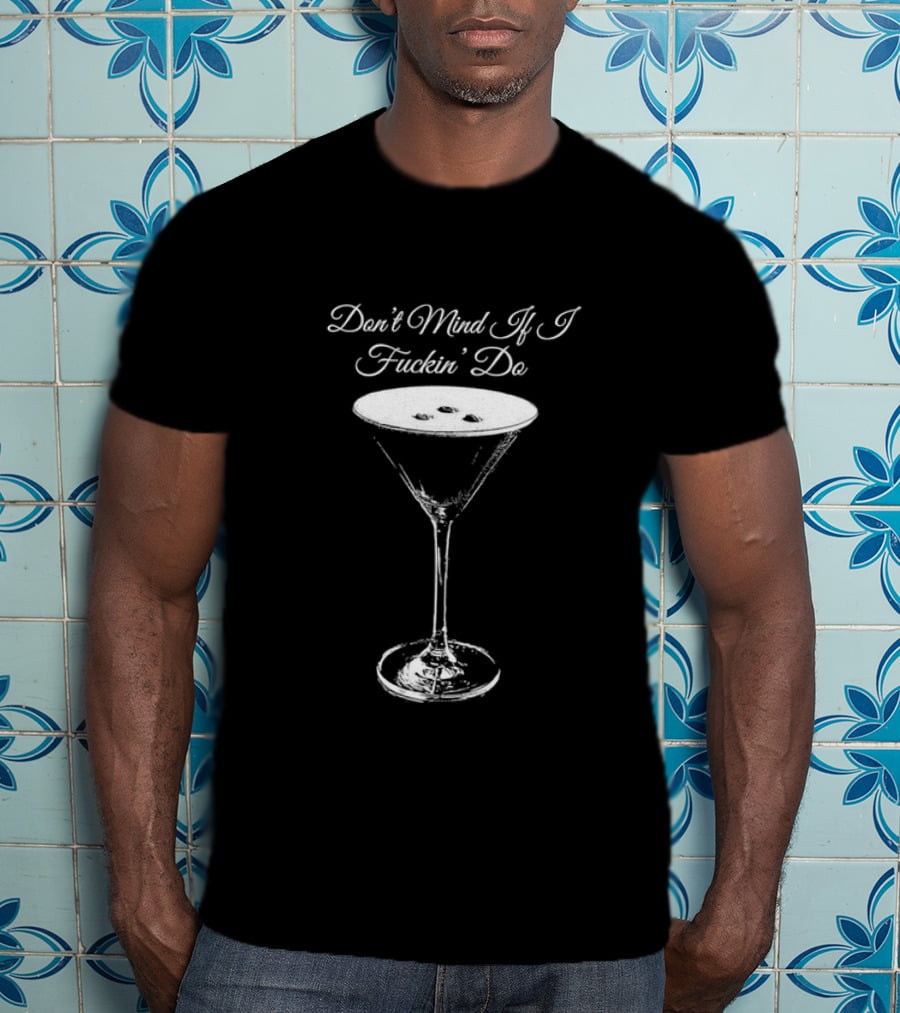 Don’t Mind If I Fuckin' Do Martini Glass T-Shirt