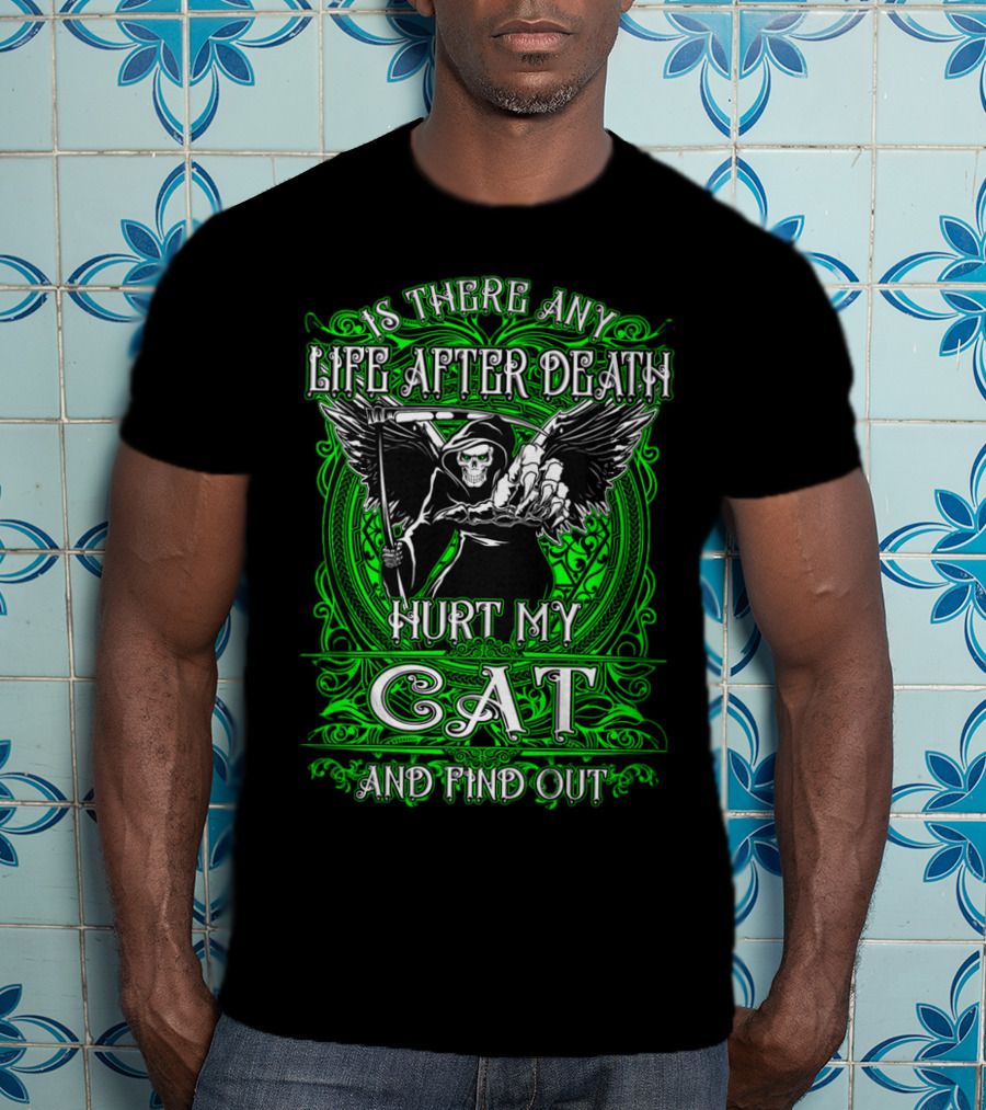 Is There Any Life After Death Hurt My Cat And Find Out T-Shirt