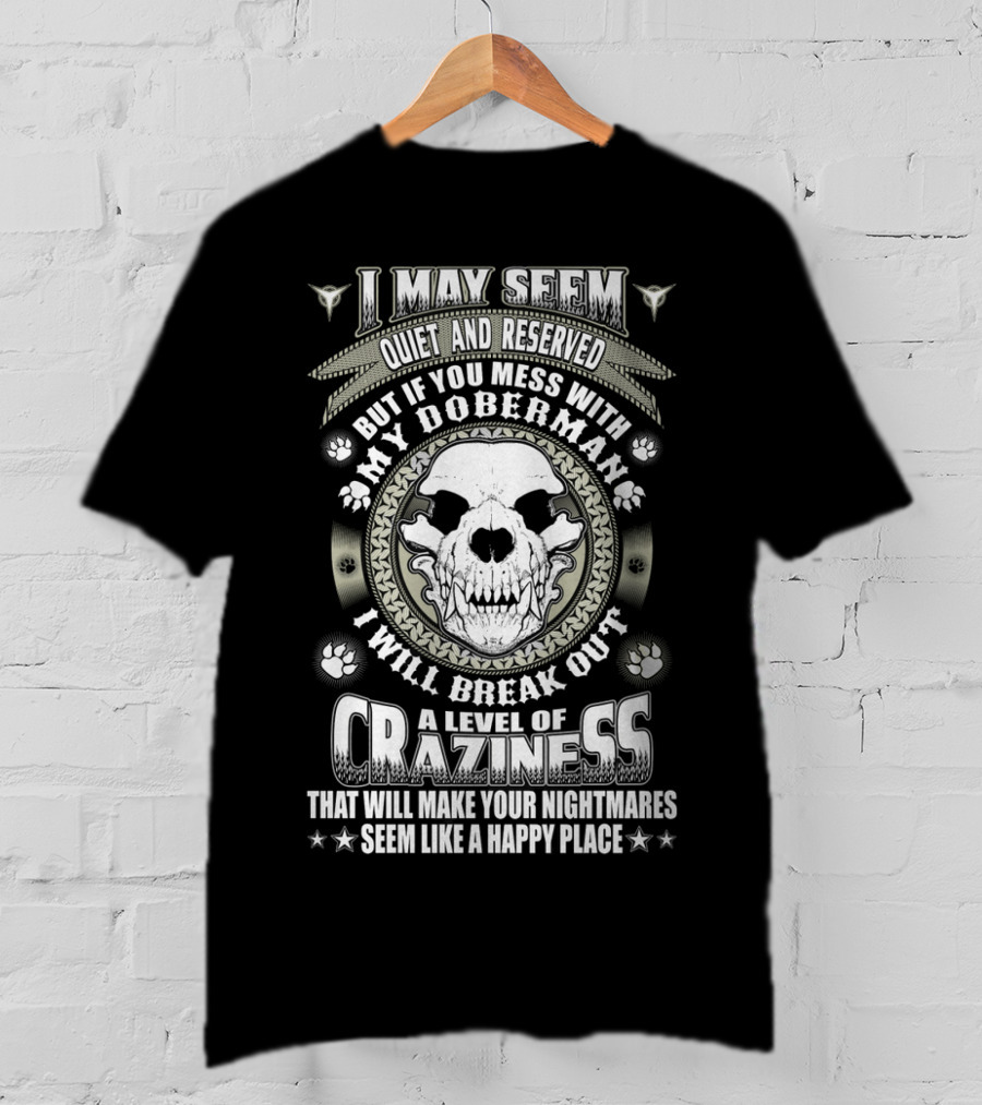 I May Seem Quiet And Reserved Mess With My Doberman Break Out Craziness Make Nightmares Happy Place T-Shirt