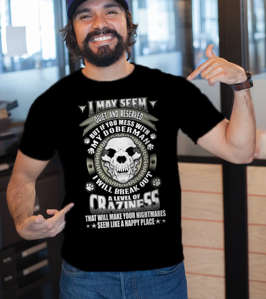 I May Seem Quiet And Reserved Mess With My Doberman Break Out Craziness Make Nightmares Happy Place T-Shirt