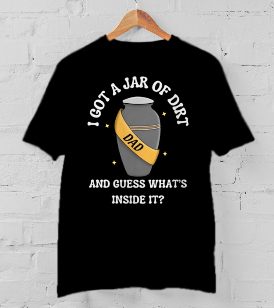 Doublecrossco I Got A Jar Of Dirt Dad And Guess What's Inside It T-Shirt