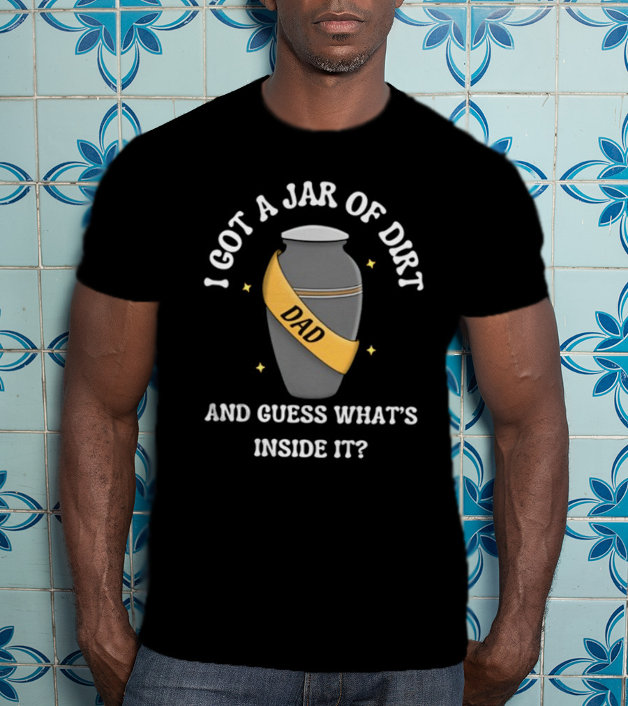 Doublecrossco I Got A Jar Of Dirt Dad And Guess What's Inside It T-Shirt