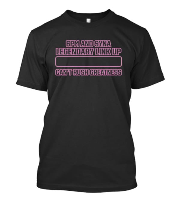 6pm And Syna Legendary Link Up Can't Rush Greatness T-Shirt