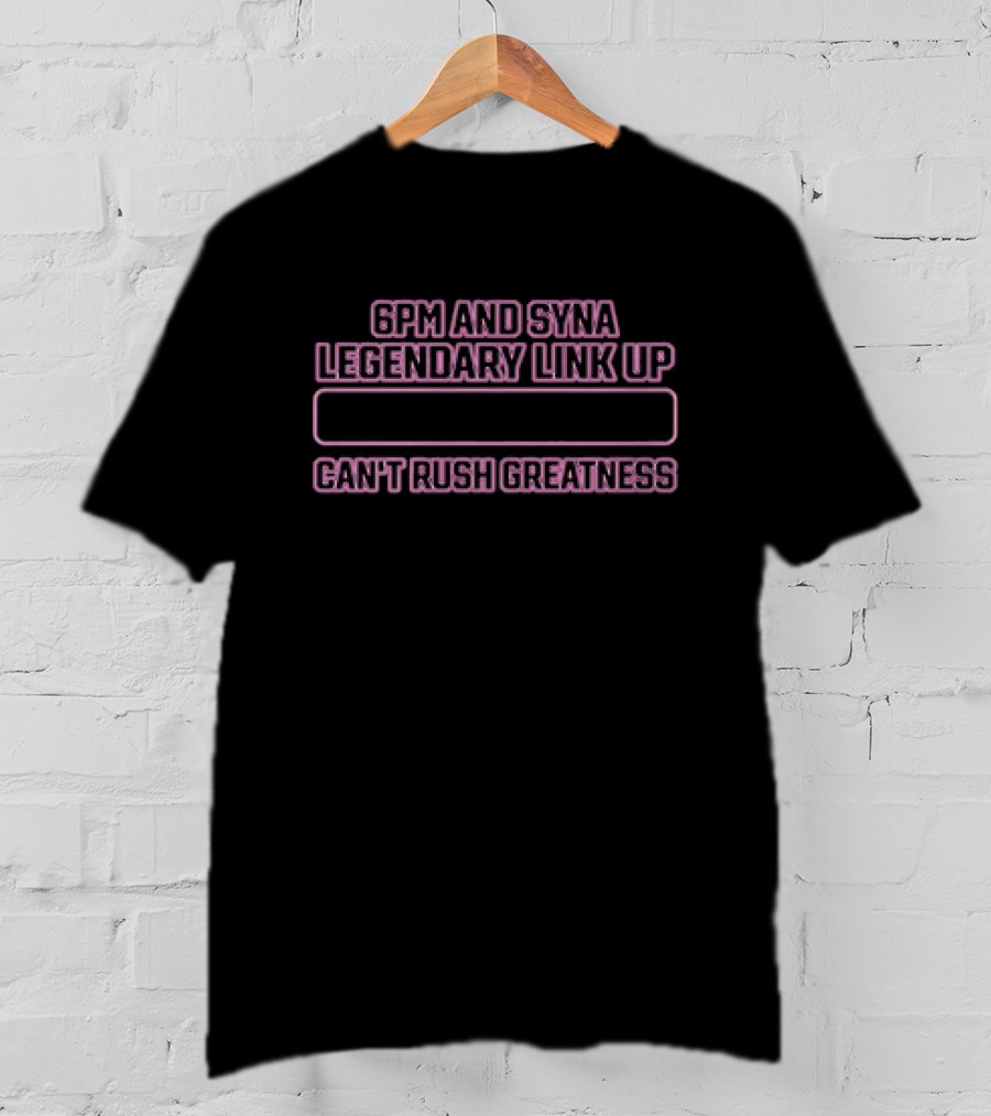 6pm And Syna Legendary Link Up Can't Rush Greatness T-Shirt