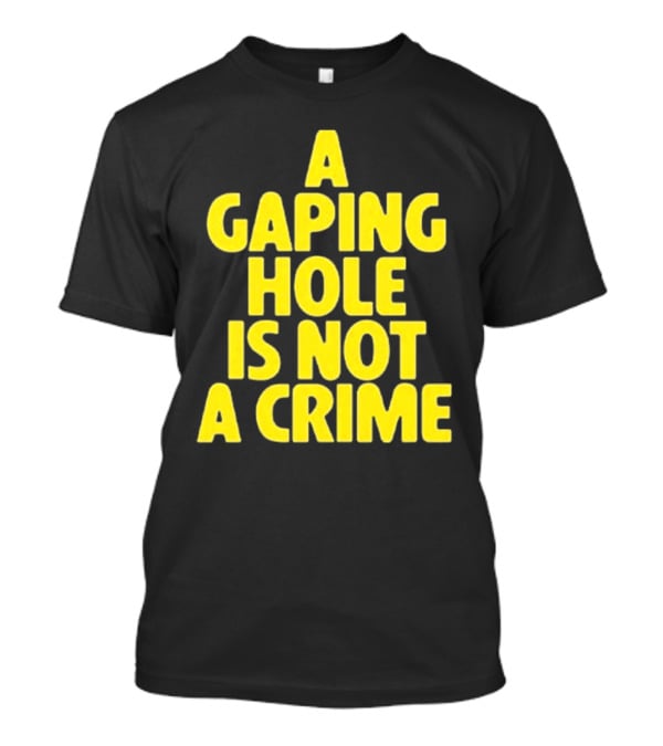 A Gaping Hole Is Not A Crime Yellow Text T-Shirt