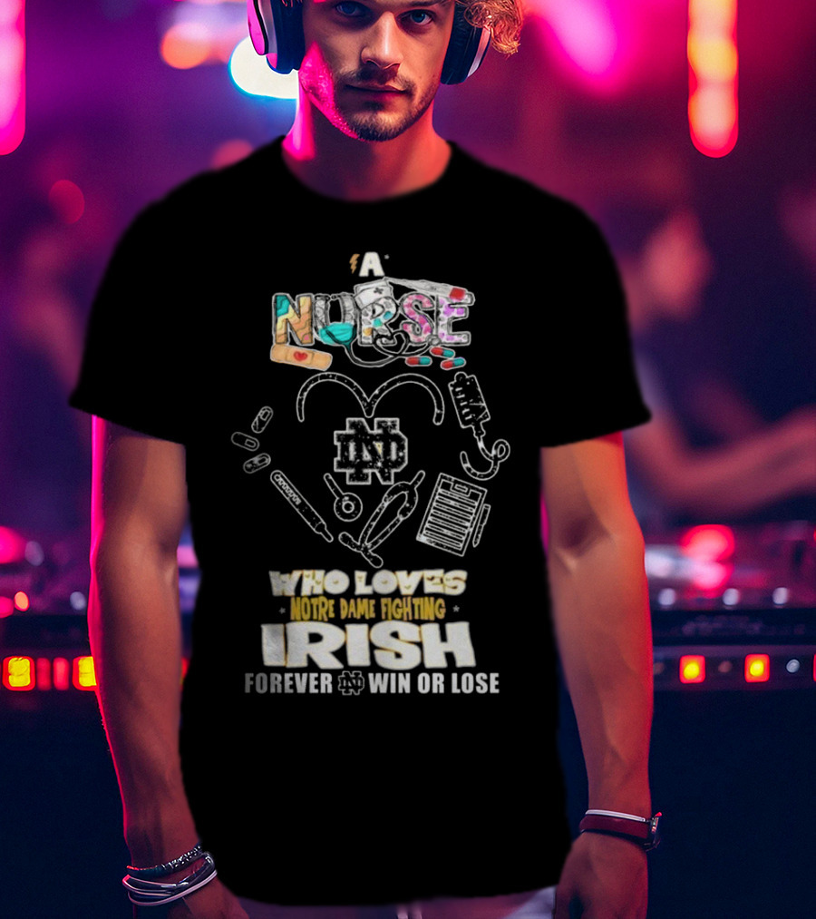A Nurse Who Loves Notre Dame Fighting Irish Forever Win Or Lose ND T-Shirt