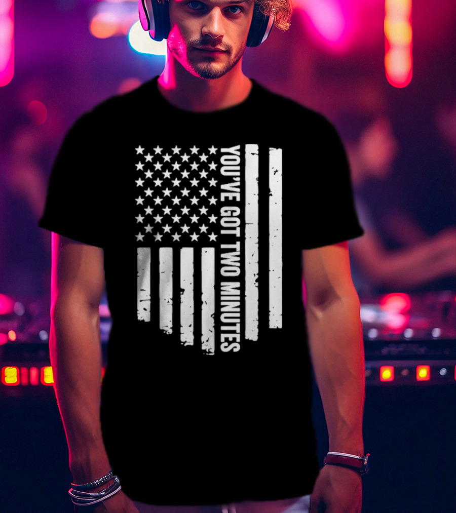 American Flag You’ve Got Two Minutes Political Saying T-Shirt