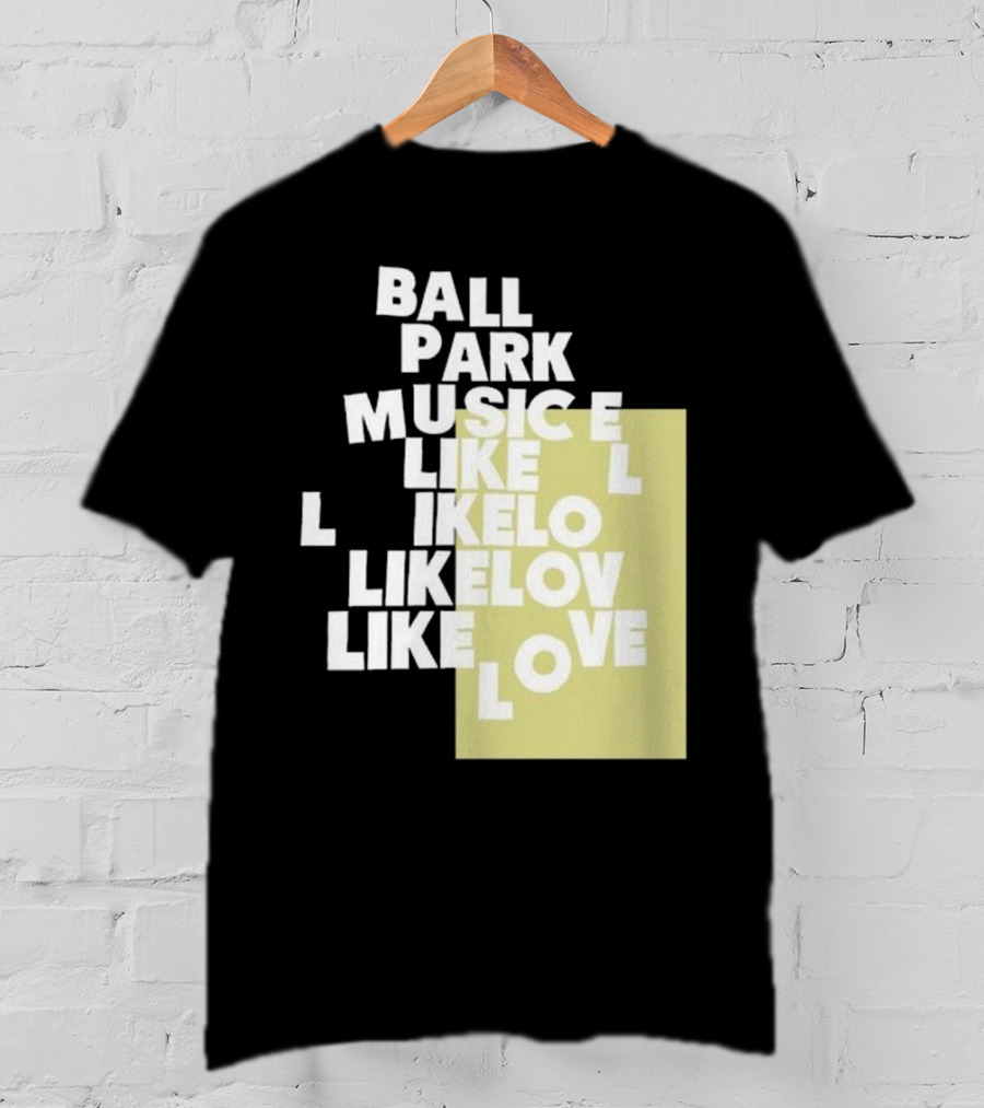 Ball Park Music Like Love Like Like Lov Like Love T-Shirt
