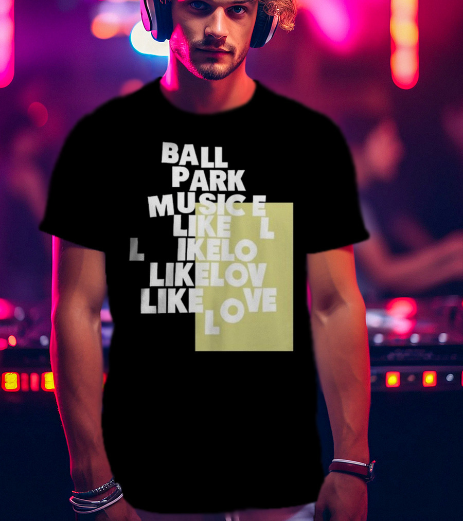 Ball Park Music Like Love Like Like Lov Like Love T-Shirt