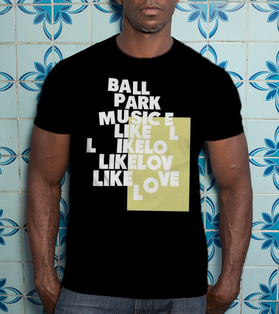 Ball Park Music Like Love Like Like Lov Like Love T-Shirt