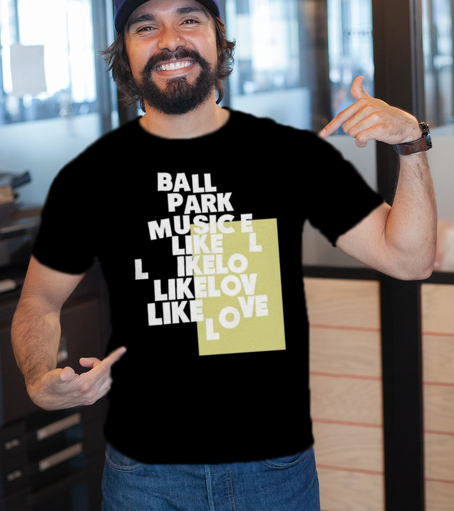 Ball Park Music Like Love Like Like Lov Like Love T-Shirt