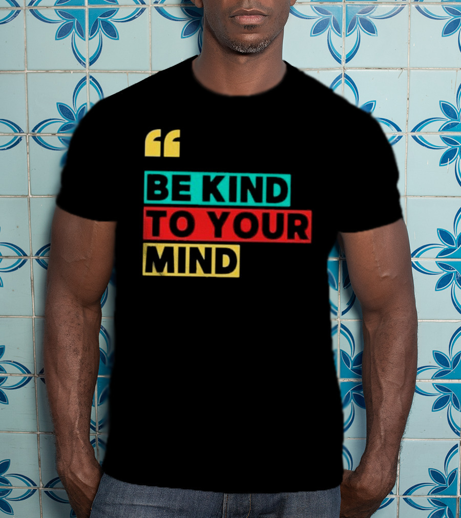 Be Kind To Your Mind Inspirational Mental Wellness Quote T-Shirt