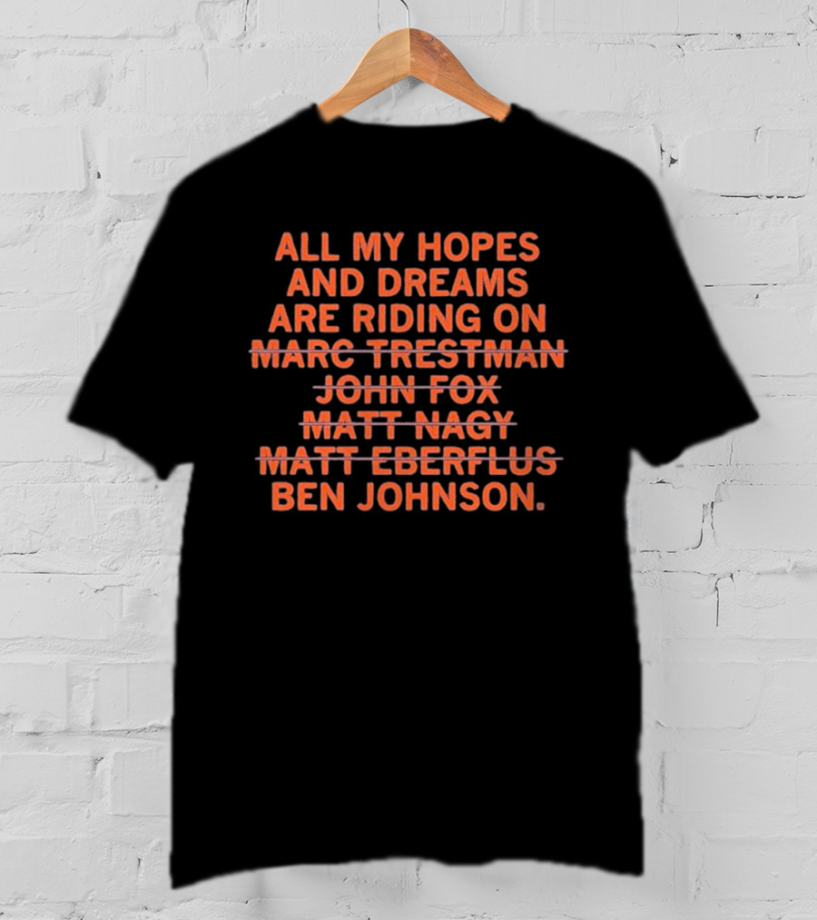 All My Hopes And Dreams Are Riding On Ben Johnson Marc Trestman John Fox Matt Nagy Matt Eberflus T-Shirt
