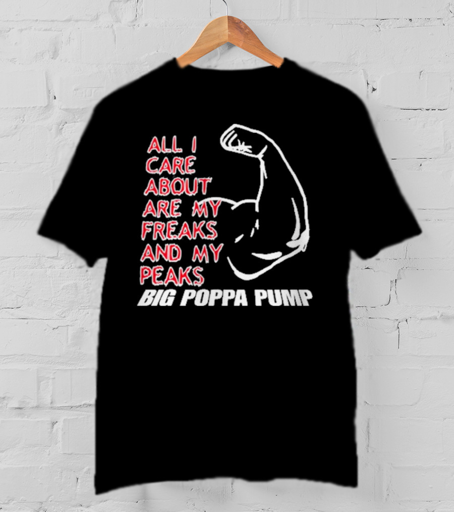 Big Poppa Pump All I Care About Are My Freaks And My Peaks Flexing Arm T-Shirt