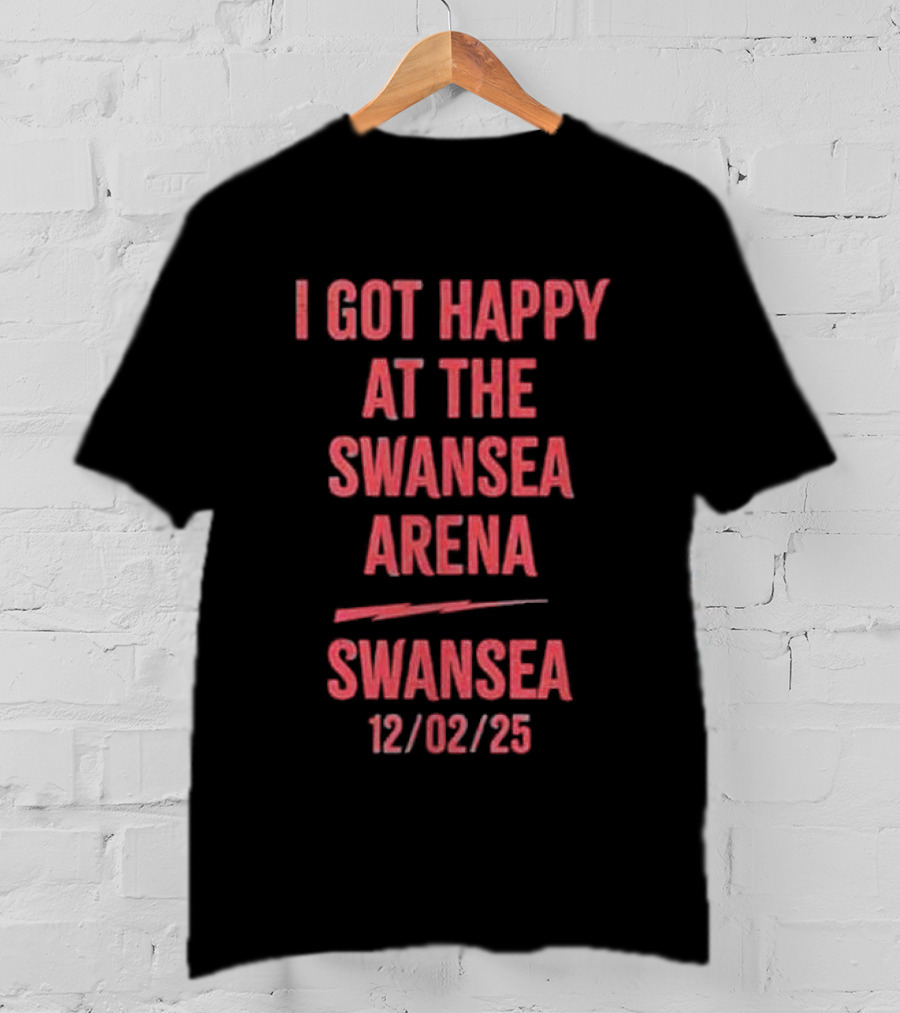 I Got Happy At The Swansea Arena 12/02/23 T-Shirt