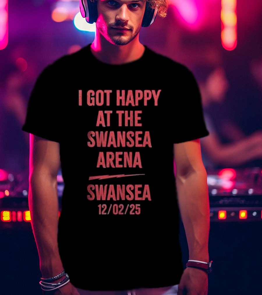 I Got Happy At The Swansea Arena 12/02/23 T-Shirt