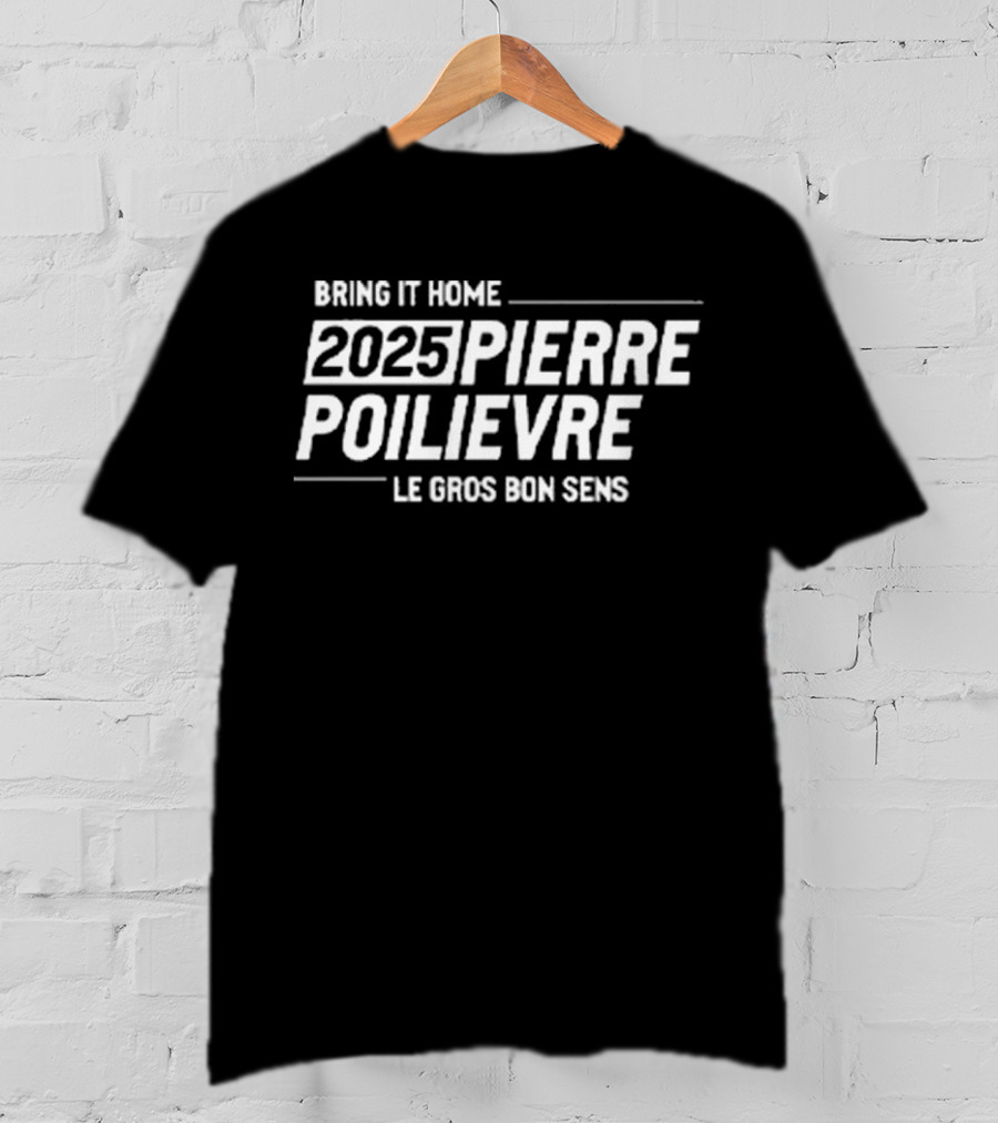 Bring It Home 2025 Pierre Poilievre Le Gros Bon Sens T-Shirt