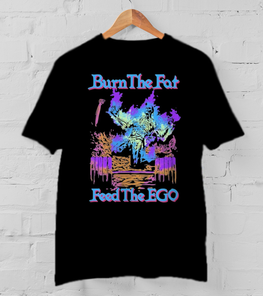 Burn The Fat Feed The Ego T-Shirt