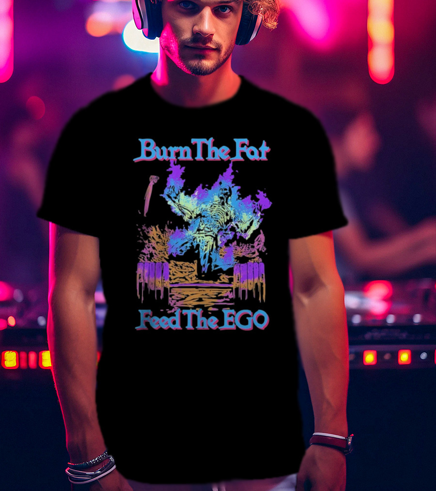 Burn The Fat Feed The Ego T-Shirt
