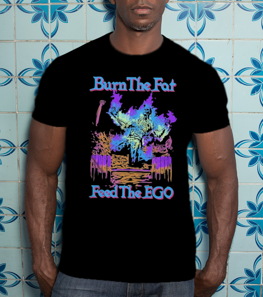 Burn The Fat Feed The Ego T-Shirt