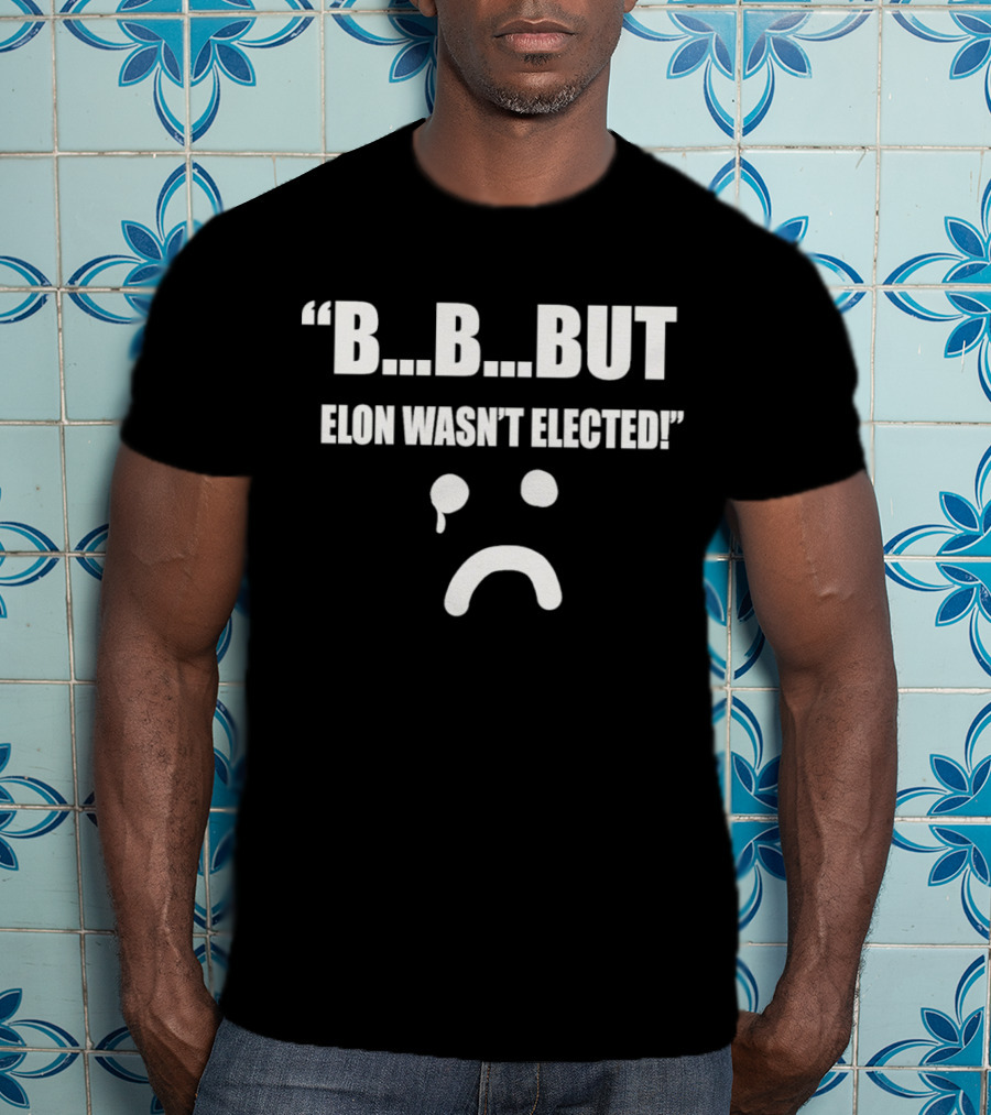 But Elon Wasn’t Elected Sad Face T-Shirt