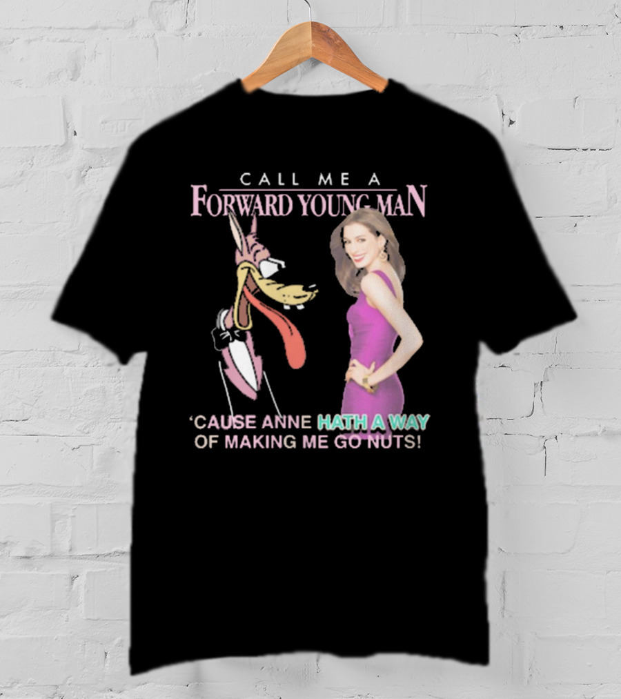 Call Me A Forward Young Man ‘Cause Anne Hath A Way Of Making Me Go Nuts T-Shirt